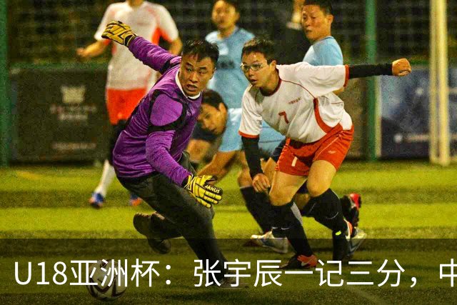 U18亚洲杯：张宇辰一记三分，中国首节25-10领先