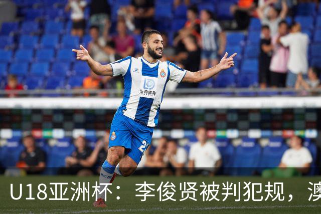 U18亚洲杯：李俊贤被判犯规，澳洲反超两分