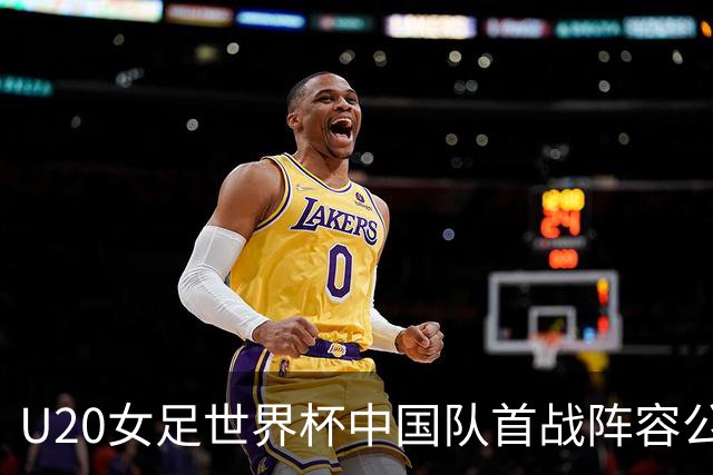 U20女足世界杯中国队首战阵容公布