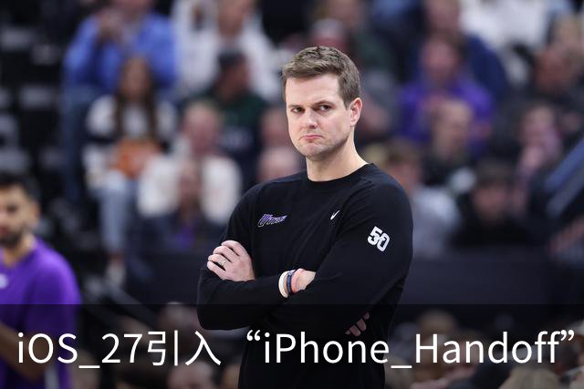 iOS 27引入“iPhone Handoff”功能：两台iPhone共享同一号码